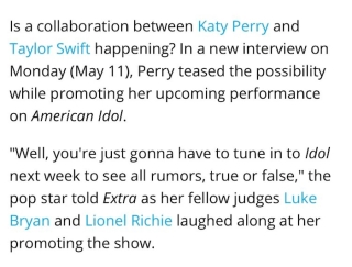 Mặc dù rằng màn hợp tác trong mơ đã không xảy ra nhưng Katy Perry vẫn tiếp tục cho các fan hi vọng. Mới gần đây, trong một cuộc phỏng vấn với tạp chí Extra, khi được hỏi về màn hợp tác thì nữ nghệ sĩ đã trả lời: “Muốn biết câu trả lời thì các bạn hãy theo dõi tập tiếp theo của American Idol nhé!“