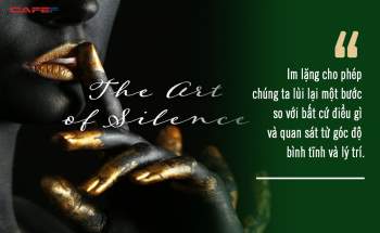 Nghệ thuật của sự im lặng: Càng nói nhiều, càng tự ràng buộc, hãy giới hạn bản thân bằng những lời nói