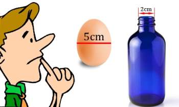 Quả trứng đường kính 5 cm, cổ chai đường kính 2 cm, làm sao cho trứng vào chai mà không làm bể chai?